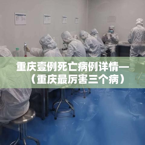重庆壹例死亡病例详情—（重庆最厉害三个病）