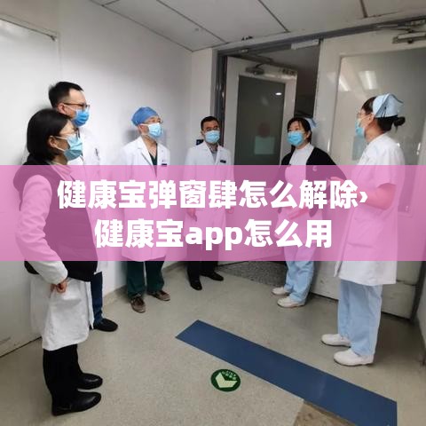 健康宝弹窗肆怎么解除›健康宝app怎么用 健康宝弹窗肆怎么解除›健康宝app怎么用