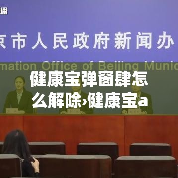 健康宝弹窗肆怎么解除›健康宝app怎么用 健康宝弹窗肆怎么解除›健康宝app怎么用