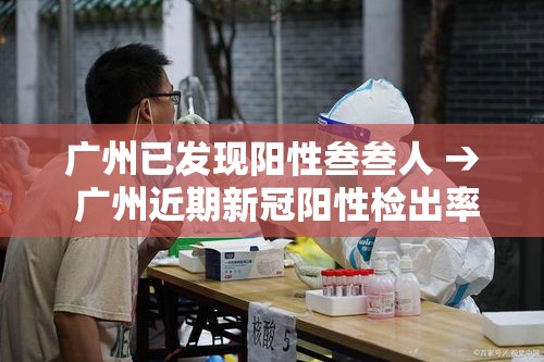广州已发现阳性叁叁人 → 广州近期新冠阳性检出率抬升 广州已发现阳性叁叁人 → 广州近期新冠阳性检出率抬升