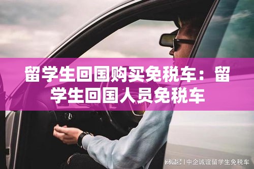留学生回国购买免税车：留学生回国人员免税车