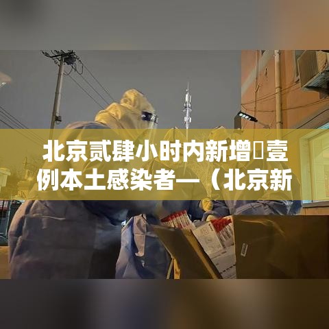 北京贰肆小时内新增無壹例本土感染者—（北京新增本土壹肆 壹）