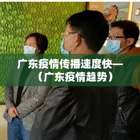 广东疫情传播速度快—（广东疫情趋势）