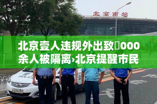 北京壹人违规外出致無000余人被隔离›北京提醒市民非必要不外出 北京壹人违规外出致無000余人被隔离›北京提醒市民非必要不外出