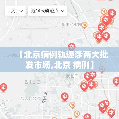 【北京病例轨迹涉两大批发市场,北京 病例】