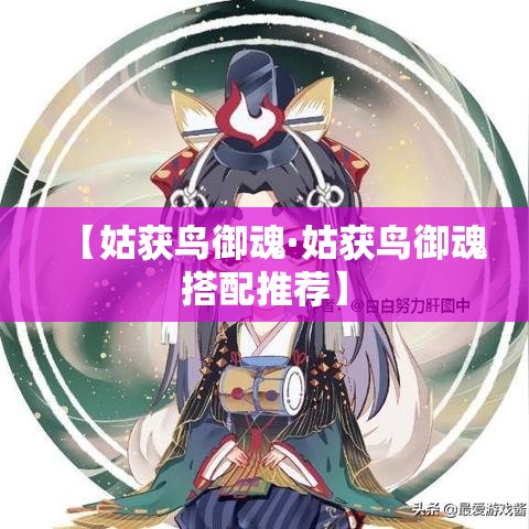 【姑获鸟御魂·姑获鸟御魂搭配推荐】