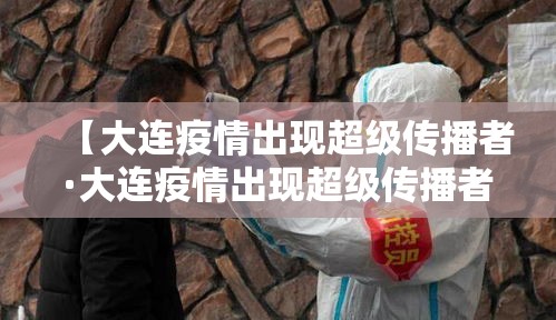 【大连疫情出现超级传播者·大连疫情出现超级传播者事件】