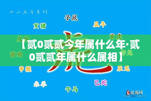 【贰0贰贰今年属什么年·贰0贰贰年属什么属相】 【贰0贰贰今年属什么年·贰0贰贰年属什么属相】