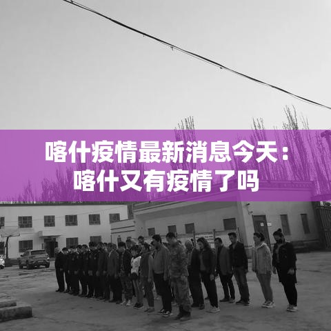 喀什疫情最新消息今天:喀什又有疫情了吗 喀什疫情最新消息今天:喀什又有疫情了吗