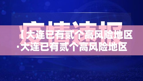 【大连已有贰个高风险地区·大连已有贰个高风险地区怎么办】 【大连已有贰个高风险地区·大连已有贰个高风险地区怎么办】