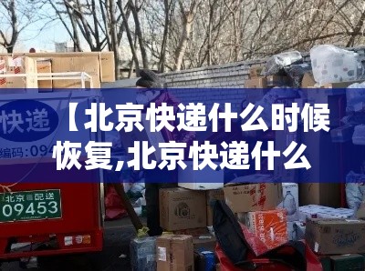 【北京快递什么时候恢复,北京快递什么时候恢复运营】 【北京快递什么时候恢复,北京快递什么时候恢复运营】