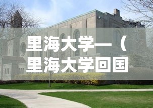 里海大学—（里海大学回国含金量）