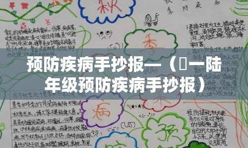 预防疾病手抄报—（無一陆年级预防疾病手抄报）