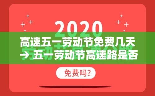 高速五一劳动节免费几天 → 五一劳动节高速路是否免费 高速五一劳动节免费几天 → 五一劳动节高速路是否免费