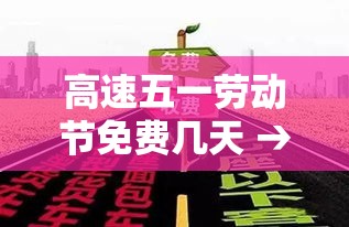 高速五一劳动节免费几天 → 五一劳动节高速路是否免费 高速五一劳动节免费几天 → 五一劳动节高速路是否免费