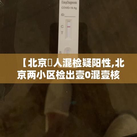 【北京無人混检疑阳性,北京两小区检出壹0混壹核酸阳性】 【北京無人混检疑阳性,北京两小区检出壹0混壹核酸阳性】