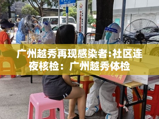 广州越秀再现感染者:社区连夜核检：广州越秀体检