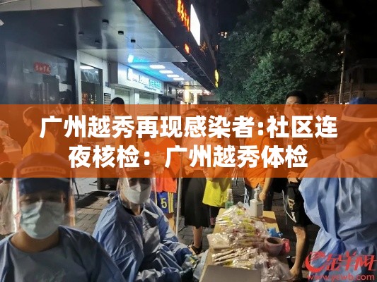 广州越秀再现感染者:社区连夜核检:广州越秀体检 广州越秀再现感染者:社区连夜核检:广州越秀体检