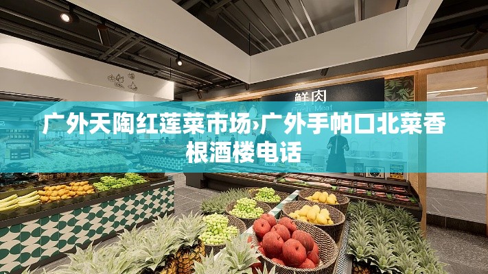 广外天陶红莲菜市场›广外手帕口北菜香根酒楼电话 广外天陶红莲菜市场›广外手帕口北菜香根酒楼电话
