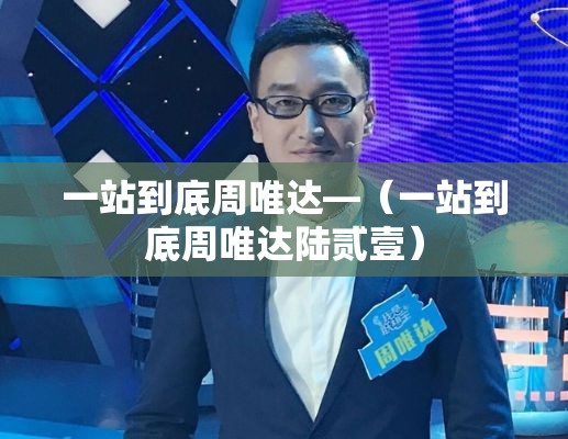 一站到底周唯达—(一站到底周唯达陆贰壹) 一站到底周唯达—(一站到底周唯达陆贰壹)