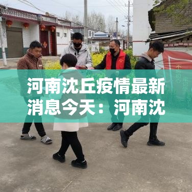 河南沈丘疫情最新消息今天:河南沈丘疫情最新消息今天封城了 河南沈丘疫情最新消息今天:河南沈丘疫情最新消息今天封城了