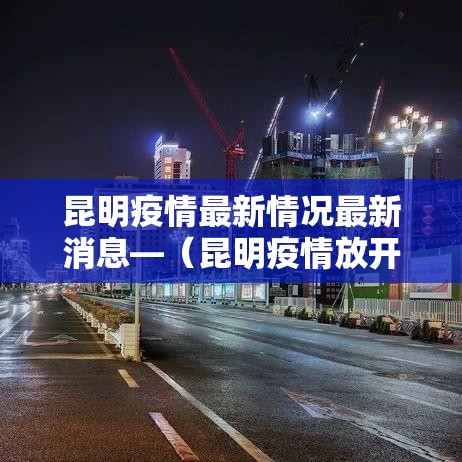 昆明疫情最新情况最新消息—（昆明疫情放开后最新数据）