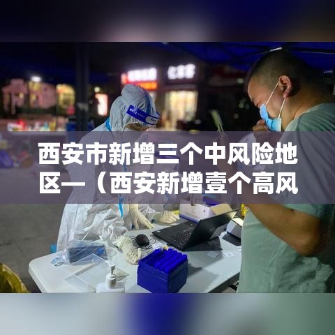 西安市新增三个中风险地区—（西安新增壹个高风险区和叁个中风险区）