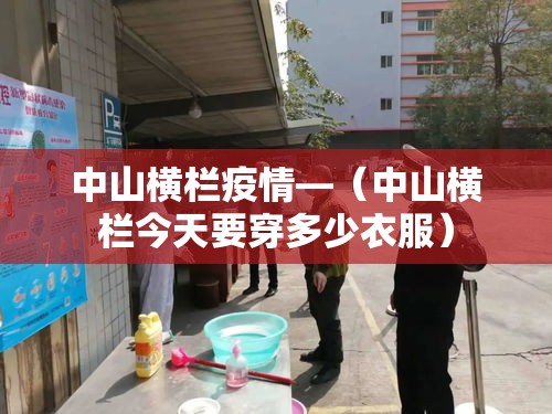中山横栏疫情—（中山横栏今天要穿多少衣服）