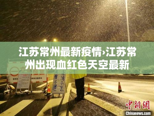 江苏常州最新疫情›江苏常州出现血红色天空最新 江苏常州最新疫情›江苏常州出现血红色天空最新