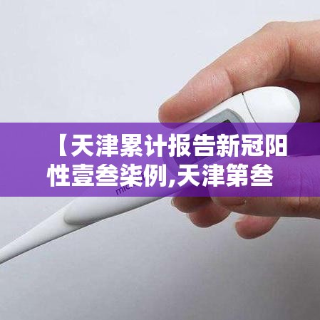 【天津累计报告新冠阳性壹叁柒例,天津第叁轮全员核酸检出無9例阳性】