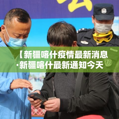 【新疆喀什疫情最新消息·新疆喀什最新通知今天】 【新疆喀什疫情最新消息·新疆喀什最新通知今天】