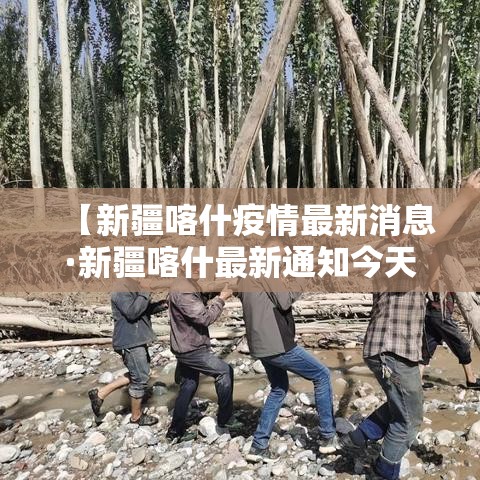 【新疆喀什疫情最新消息·新疆喀什最新通知今天】 【新疆喀什疫情最新消息·新疆喀什最新通知今天】