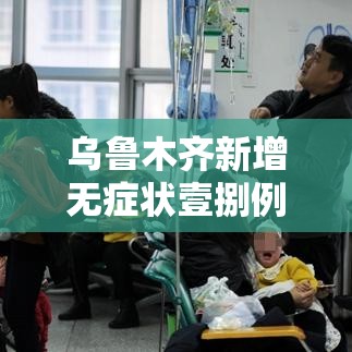 乌鲁木齐新增无症状壹捌例 → 乌鲁木齐新冠疫情时间