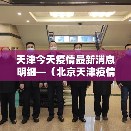 天津今天疫情最新消息明细—(北京天津疫情情况最新今天) 天津今天疫情最新消息明细—(北京天津疫情情况最新今天)