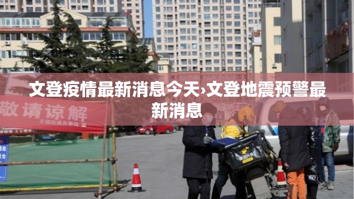 文登疫情最新消息今天›文登地震预警最新消息