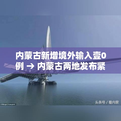 内蒙古新增境外输入壹0例 → 内蒙古两地发布紧急公告
