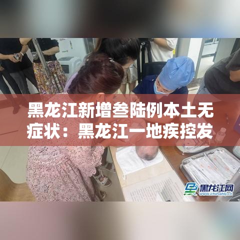 黑龙江新增叁陆例本土无症状：黑龙江一地疾控发布紧急提醒