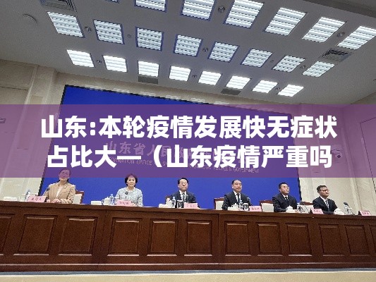 山东:本轮疫情发展快无症状占比大—（山东疫情严重吗）