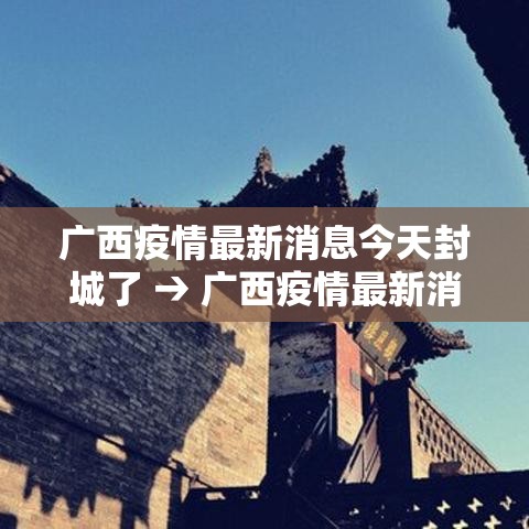 广西疫情最新消息今天封城了 → 广西疫情最新消息今天封城了吗