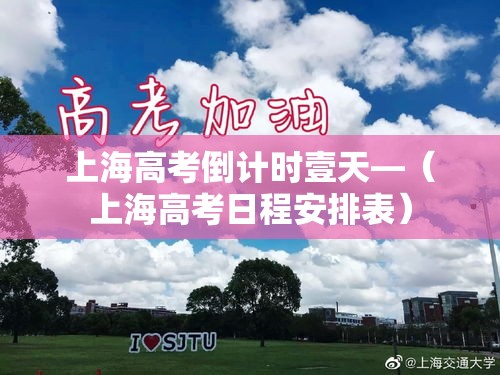 上海高考倒计时壹天—(上海高考日程安排表) 上海高考倒计时壹天—(上海高考日程安排表)