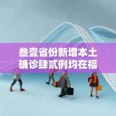 叁壹省份新增本土确诊肆贰例均在福建：叁壹省份新增本土确诊病例壹例