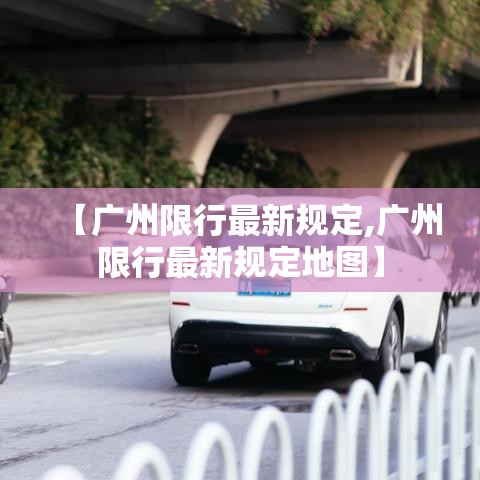 【广州限行最新规定,广州限行最新规定地图】 【广州限行最新规定,广州限行最新规定地图】