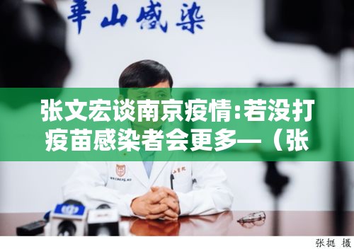 张文宏谈南京疫情:若没打疫苗感染者会更多—（张文宏关于疫苗安全的完整观点）