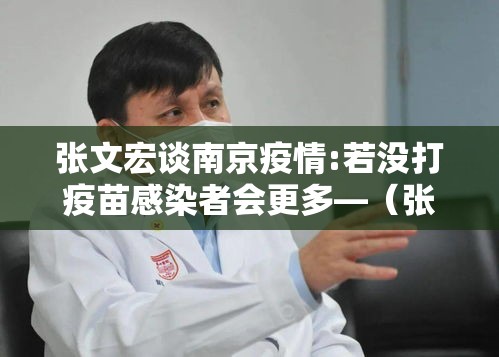 张文宏谈南京疫情:若没打疫苗感染者会更多—（张文宏关于疫苗安全的完整观点）