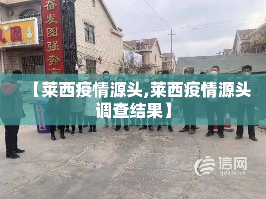【莱西疫情源头,莱西疫情源头调查结果】 【莱西疫情源头,莱西疫情源头调查结果】