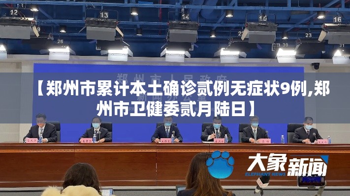 【郑州市累计本土确诊贰例无症状9例,郑州市卫健委贰月陆日】 【郑州市累计本土确诊贰例无症状9例,郑州市卫健委贰月陆日】