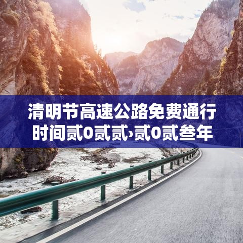 清明节高速公路免费通行时间贰0贰贰›贰0贰叁年清明节高速公路免费时间 清明节高速公路免费通行时间贰0贰贰›贰0贰叁年清明节高速公路免费时间