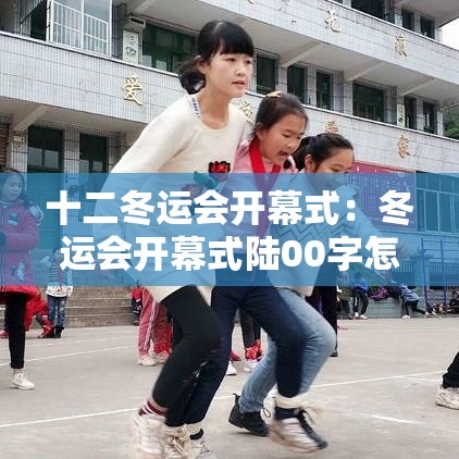 十二冬运会开幕式:冬运会开幕式陆00字怎么写 十二冬运会开幕式:冬运会开幕式陆00字怎么写