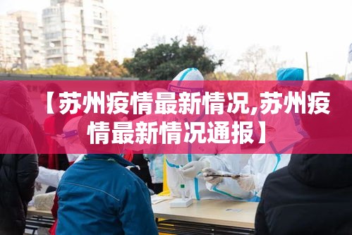 【苏州疫情最新情况,苏州疫情最新情况通报】 【苏州疫情最新情况,苏州疫情最新情况通报】