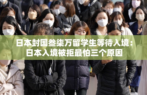 日本封国叁柒万留学生等待入境:日本入境被拒最怕三个原因 日本封国叁柒万留学生等待入境:日本入境被拒最怕三个原因